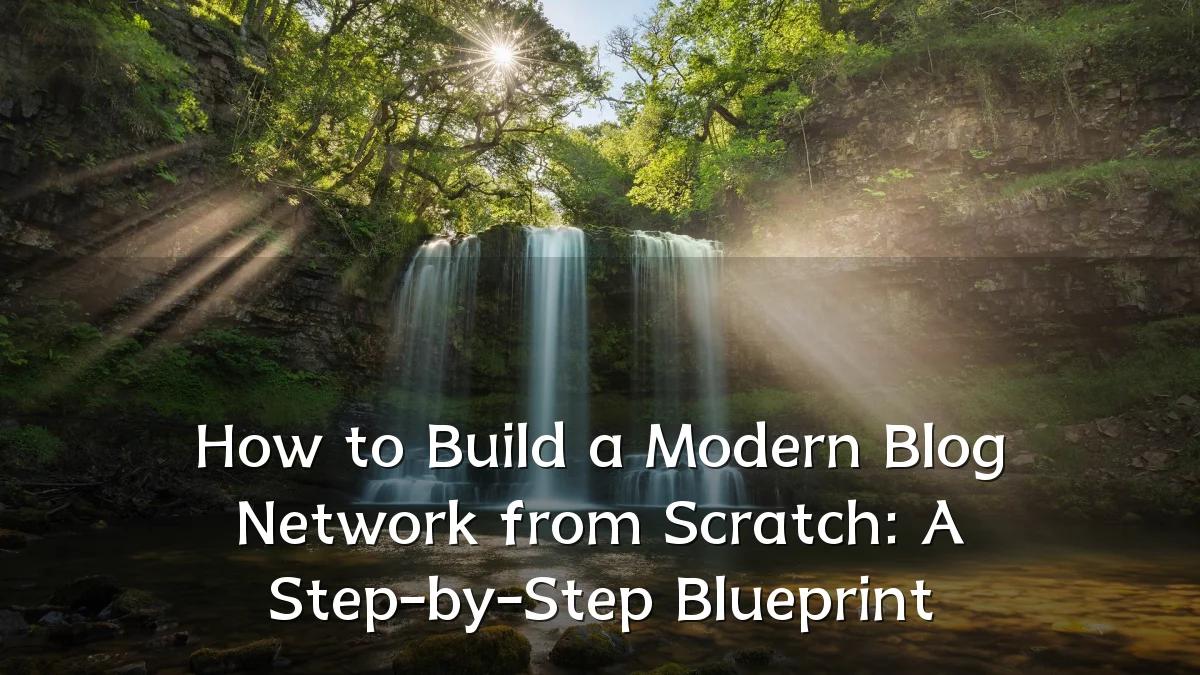 How to Build a Modern Blog Network from Scratch: A Step-by-Step Blueprint