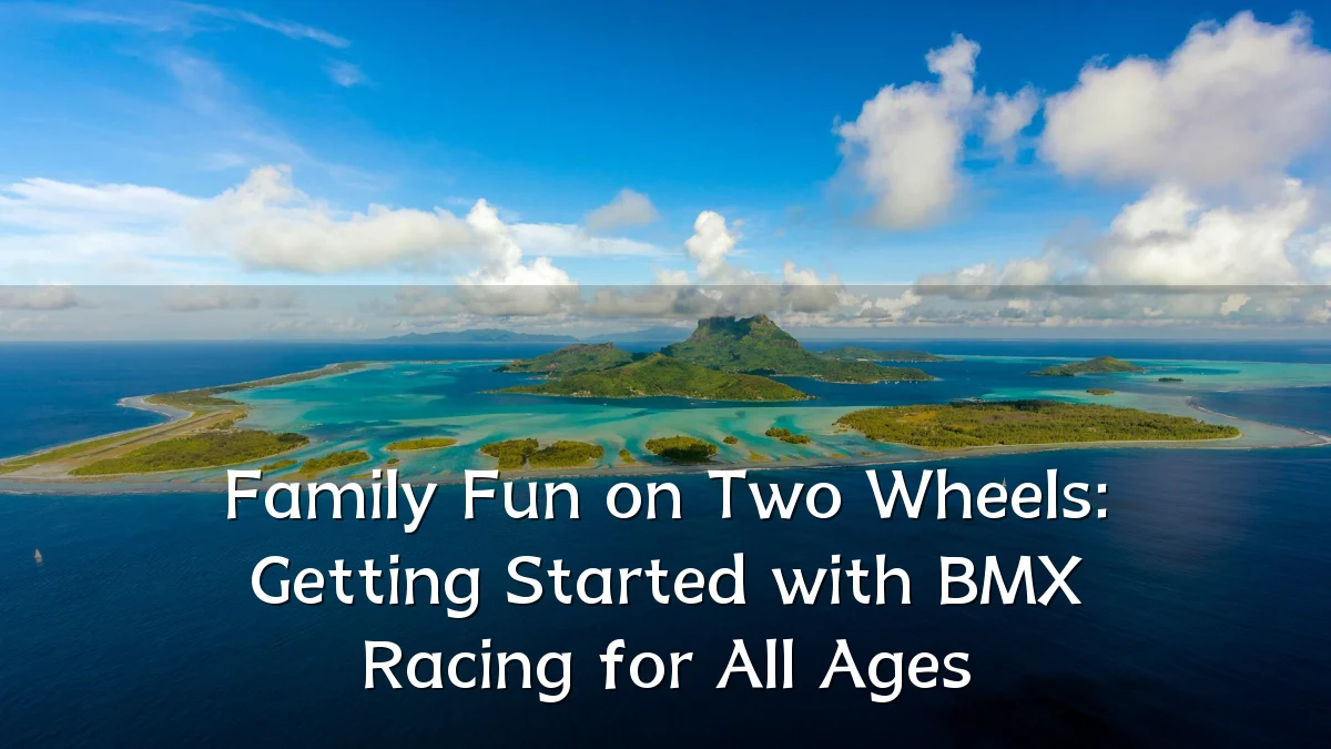 Family Fun on Two Wheels: Getting Started with BMX Racing for All Ages