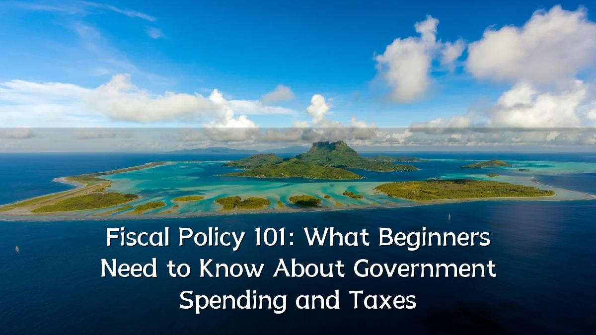 Fiscal Policy 101: What Beginners Need to Know About Government Spending and Taxes
