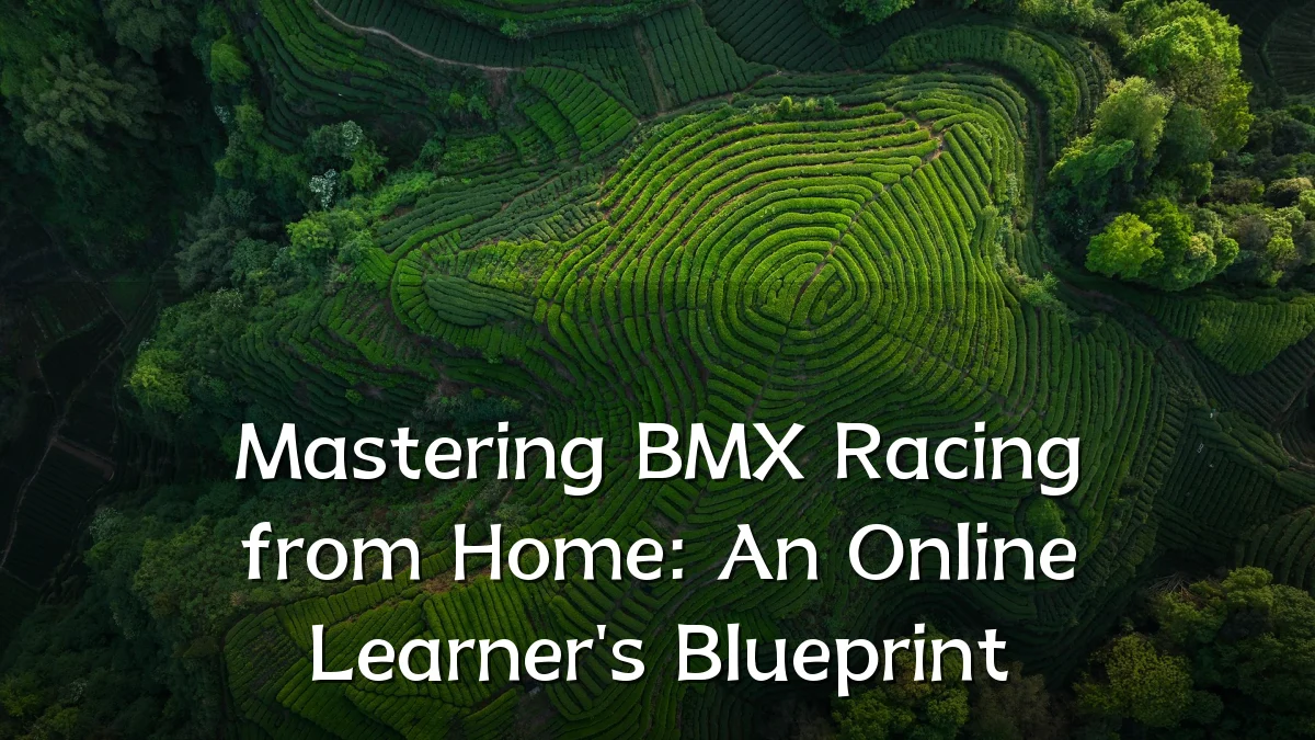 Mastering BMX Racing from Home: An Online Learner's Blueprint