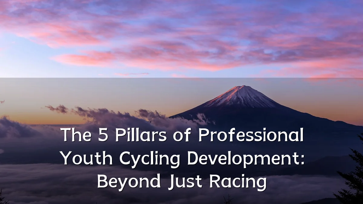 The 5 Pillars of Professional Youth Cycling Development: Beyond Just Racing