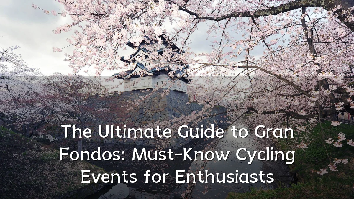 The Ultimate Guide to Gran Fondos: Must-Know Cycling Events for Enthusiasts