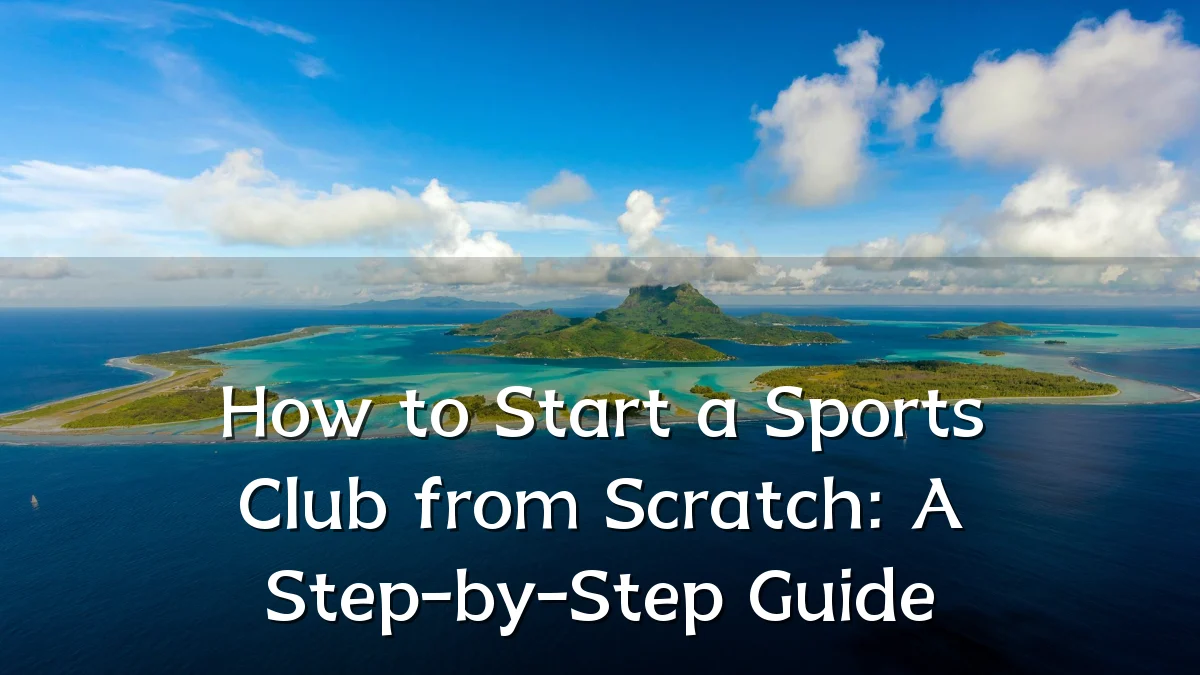 How to Start a Sports Club from Scratch: A Step-by-Step Guide