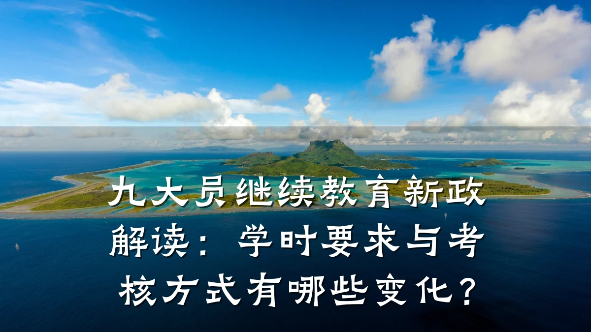九大员继续教育新政解读:学时要求与考核方式有哪些变化?